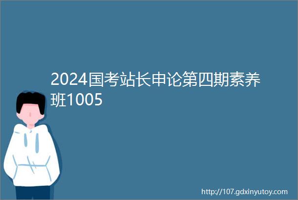 2024国考站长申论第四期素养班1005