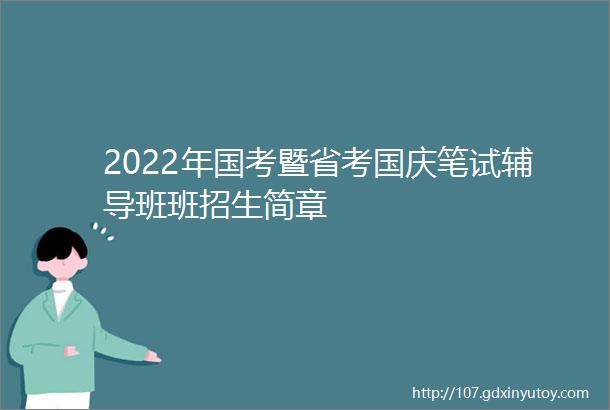 2022年国考暨省考国庆笔试辅导班班招生简章